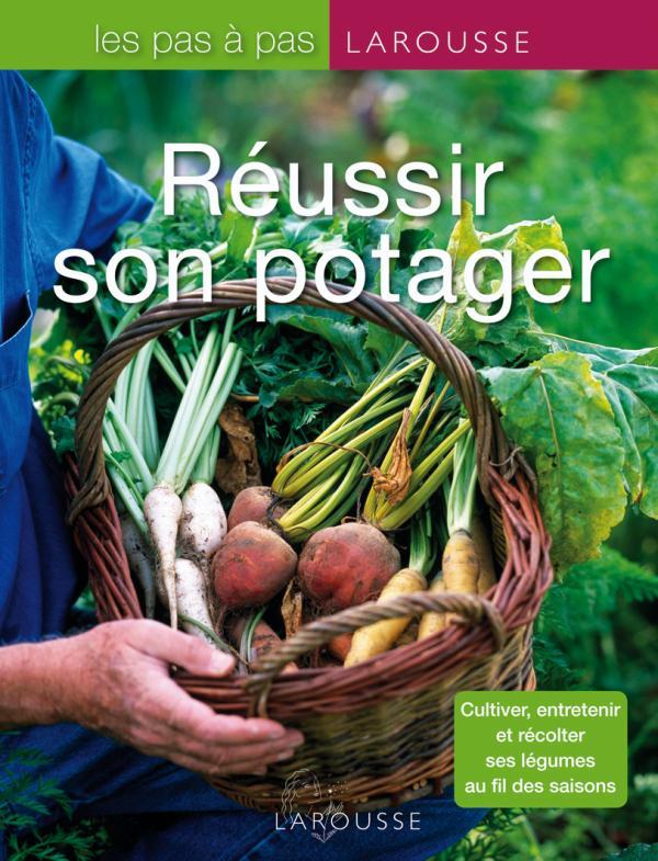 Réussir son potager ; cultiver, entretenir et récolter ses légumes au fil des saisons