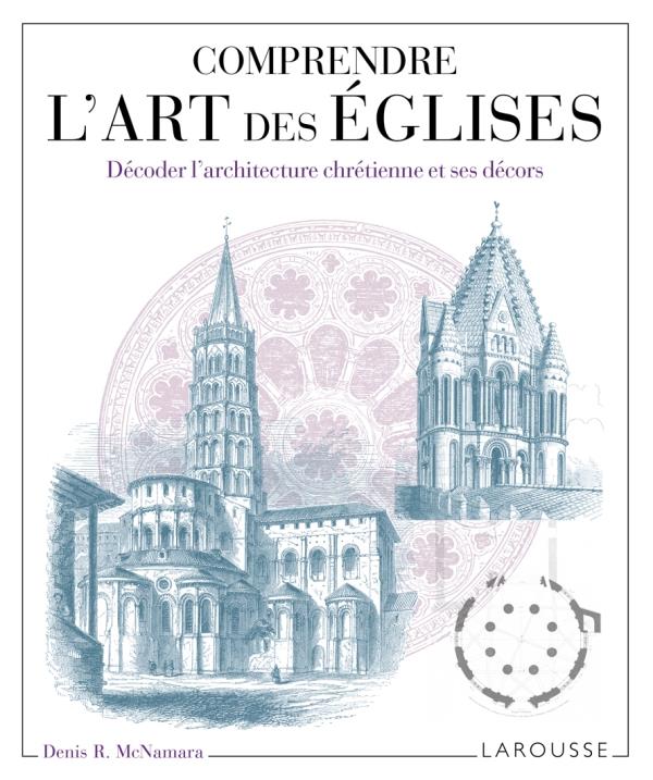 Comprendre l'art des églises ; décoder l'architecture chrétienne et ses décors