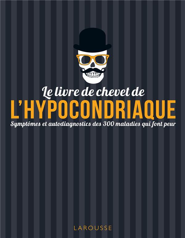 Le livre de chevet de l'hypocondriaque ; symptômes et autodiagnostics des 300 maladies qui font peur