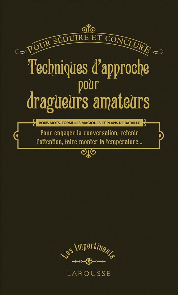 Techniques d'approche pour dragueurs amateurs ; pour séduire et conclure