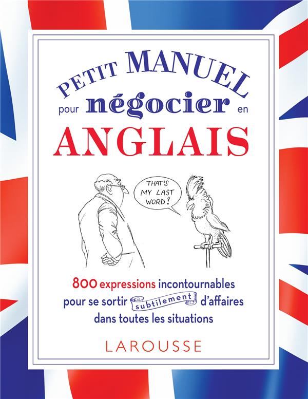 Petit manuel pour négocier en anglais ; 800 expressions incontournables pour se sortir d'affaires dans toutes les situations