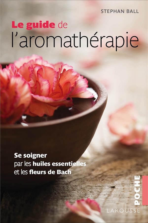 Le guide de l'aromathérapie ; se soigner par les huiles essentielles et les fleurs de Bach