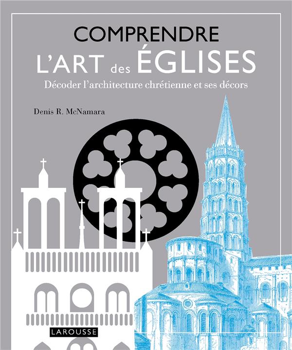 Comprendre l'art des églises ; décoder l'architecture chrétienne et ses décors