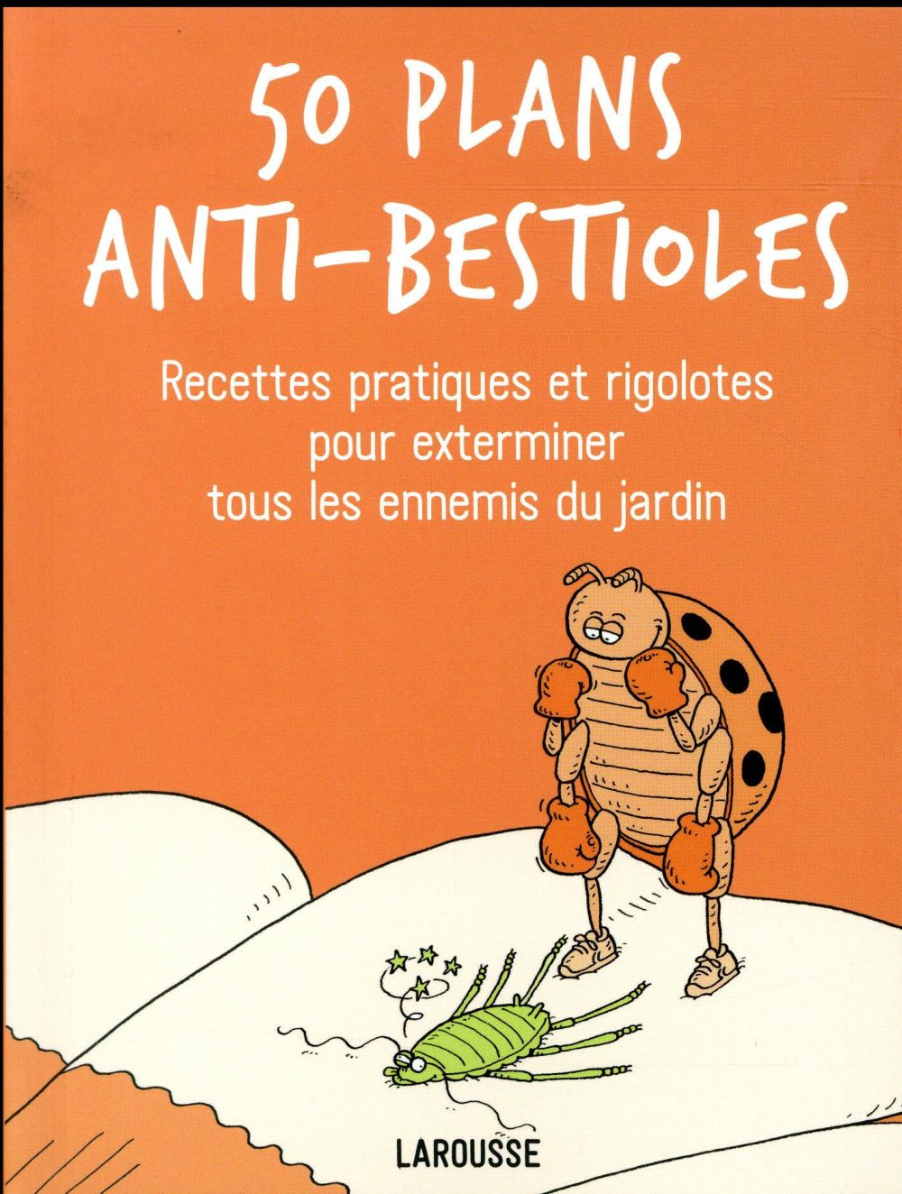 50 plans anti-bestioles ; recettes pratiques et rigolotes pour exterminer tous les ennemis du jardin