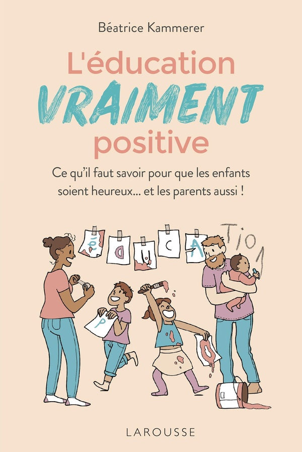 L'éducation vraiment positive ; ce qu'il faut savoir pour que les enfants soient heureux... et les parents aussi !