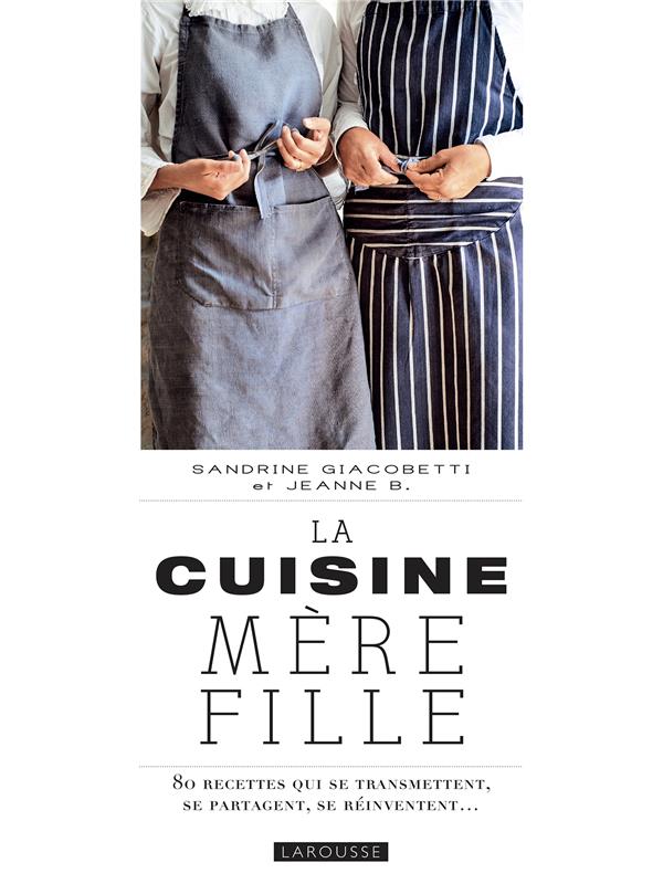 La cuisine mère-fille ; 80 recettes qui se transmettent, se partagent, se réinventent...