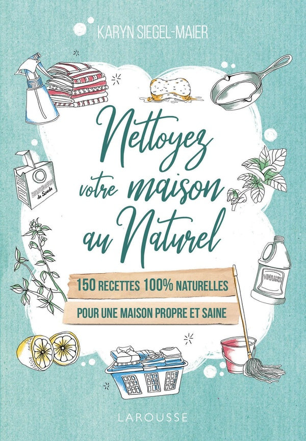 Nettoyez votre maison au naturel ; 150 recettes 100% naturelles pour une maison propre et saine