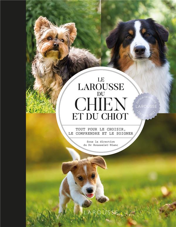Le Larousse du chien et du chiot ; tout pour le choisir, le comprendre et le soigner