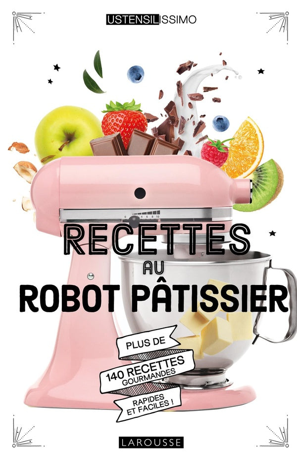 Recettes au robot pâtissier ; plus de 140 recettes gourmandes, rapides et faciles !