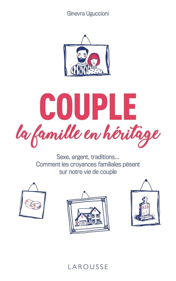 Couple : la famille en héritage ; sexe, argent, traditions... Comment les croyances familiales pèsent sur notre vie de couple