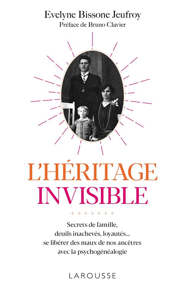 L'héritage invisible ; secrets de famille, deuils inachevés, loyautés... ; se libérer des maux de nos ancêtres avec la psychogénéalogie
