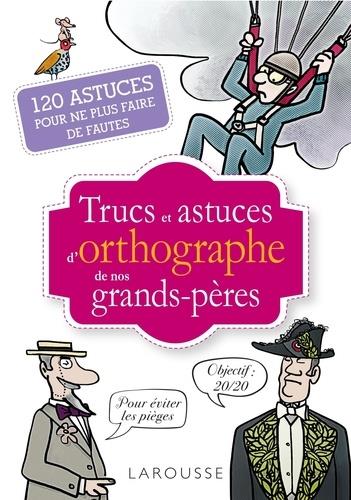Trucs et astuces d'orthographe de nos grands-pères ; 120 astuces pour ne plus faire de fautes