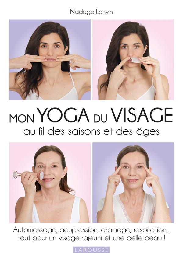 Mon yoga du visage au fil des saisons et des âges : automassage, acupression, drainage, respiration... tout pour un visage rajeuni et une belle peau !