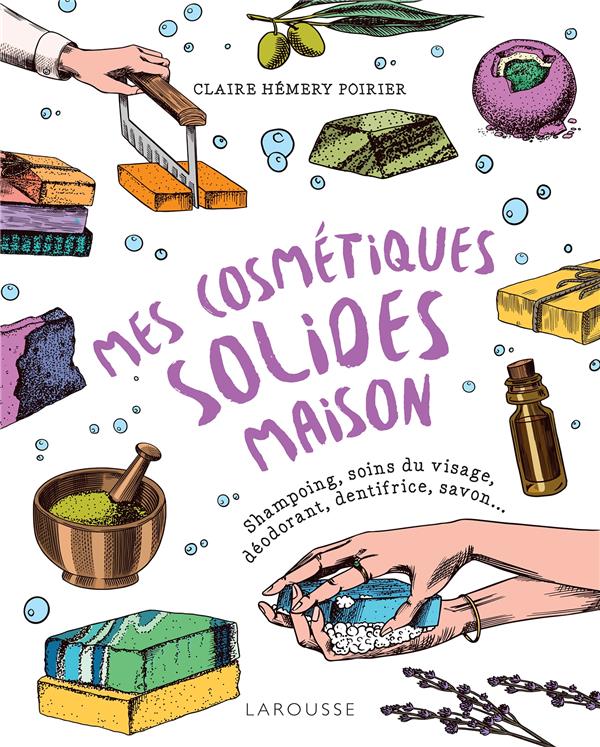 Mes cosmétiques solides maison : shampoing, soins du visages, déodorant, dentifrice, savon...