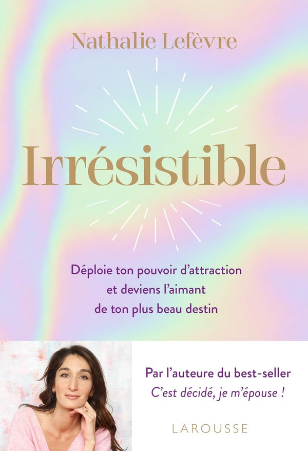 Irrésistible : Déploie ton pouvoir d'attraction et deviens l'aimant de ton plus beau destin