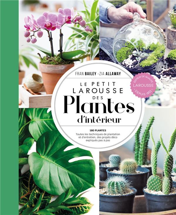 Le petit Larousse des plantes d'intérieur : 180 plantes ; Toutes les techniques de plantation et d'entretien, des projets déco expliqués pas à pas