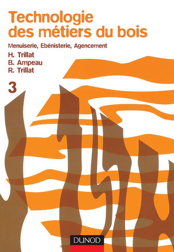 Technologie des métiers du bois Tome 3 : menuiserie, ébénisterie, agencement