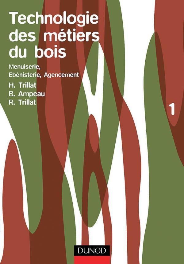 Technologie des métiers du bois Tome 1 : menuiserie, ébénisterie, agencement