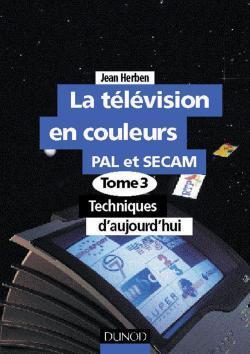 Le television en couleurs pal et secam - t.3 techniques d'aujourd'hui