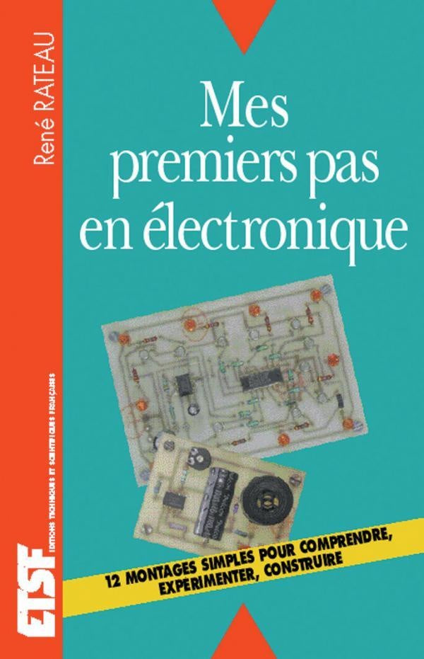 Mes premiers pas en électronique - Comprendre, expérimenter, construire : Comprendre, expérimenter, construire