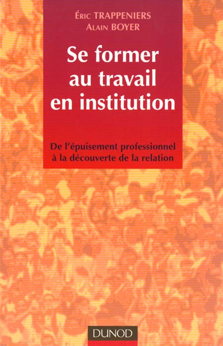 Se former au travail en institution ; de l'epuisement professionnel a la decouverte de la relation ; 1e edition
