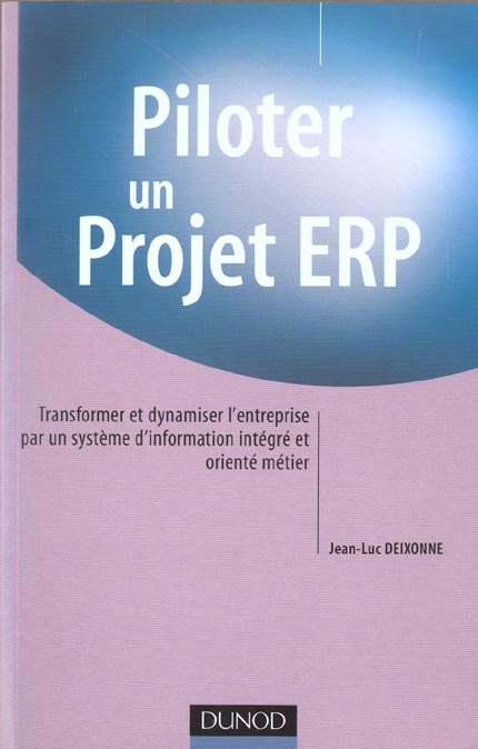 Piloter un projet erp ; transformer et dynamiser l'entreprise par un systeme d'information integre et oriente metier