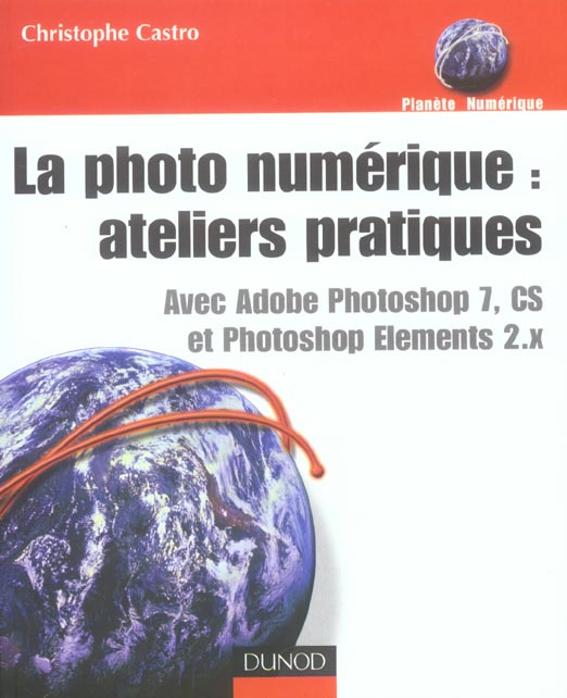 La photo numerique : ateliers pratiques avec adobe photoshop 7, cs et photoshop elements 2.x