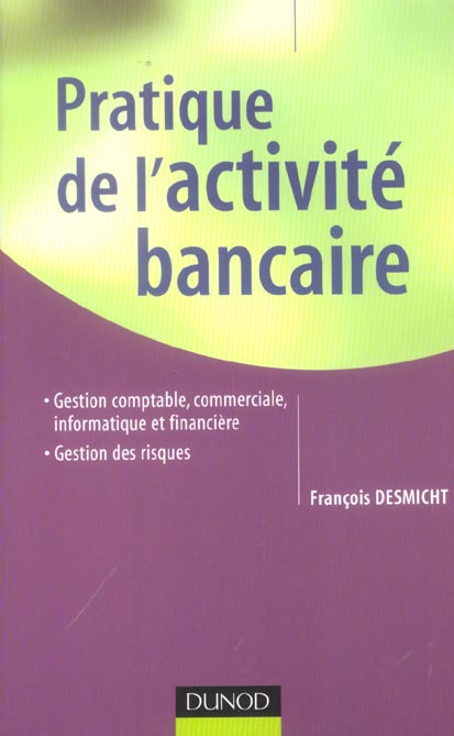 Pratique de l'activite bancaire ; gestion comptable, commerciale, informatique et financiere, gestion des risques