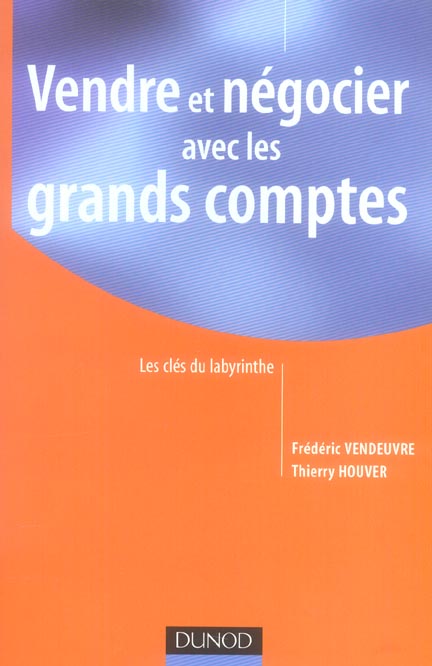 Vendre et négocier avec les grands comptes ; les clés du labyrinthe