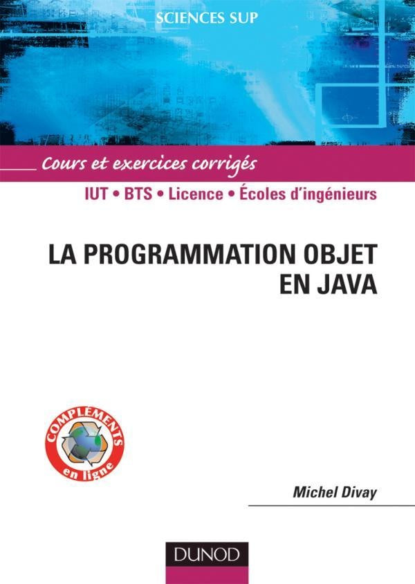 La programmation objet en Java ; IUT/BTS/licence/écoles d'ingénieurs ; cours et exercices corrigés