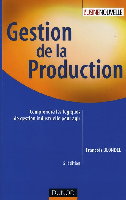 Gestion de la production - 5eme edition - comprendre les logiques de gestion industrielle pour agir