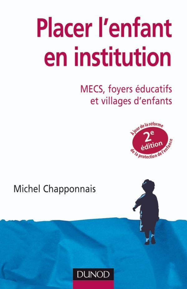 Placer l'enfant en institution ; MCES, foyers éducatifs et villages d'enfants (2e édition)