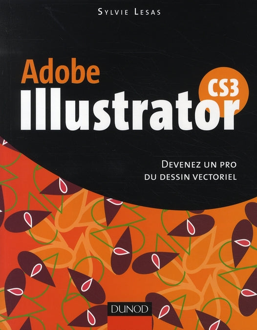 Adobe Illustrator CS3 ; devenez un pro du dessin vectoriel