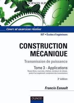 Construction mécanique ; transmission de puissance Tome 3 ; applications ; IUT/écoles d'ingénieurs ; cours et exercices résolus (3e édition)
