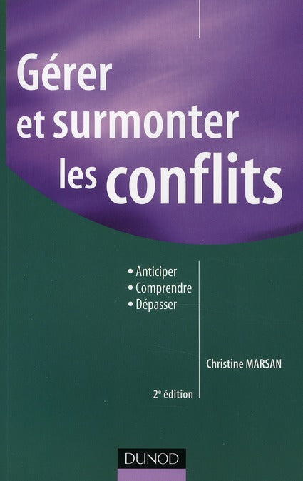 Gérer et surmonter les conflits ; anticiper, comprendre, dépasser (2e édition)