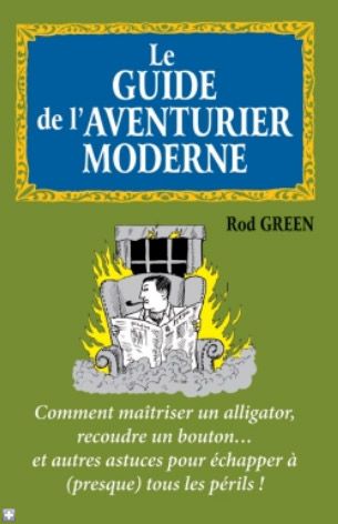 Le guide de l'aventurier moderne ; comment maîtriser un alligator, recoudre un bouton... et autres astuces