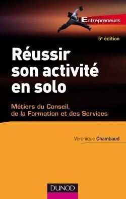 Réussir son activité en solo ; conseil, expertise, formation... (5e édition)