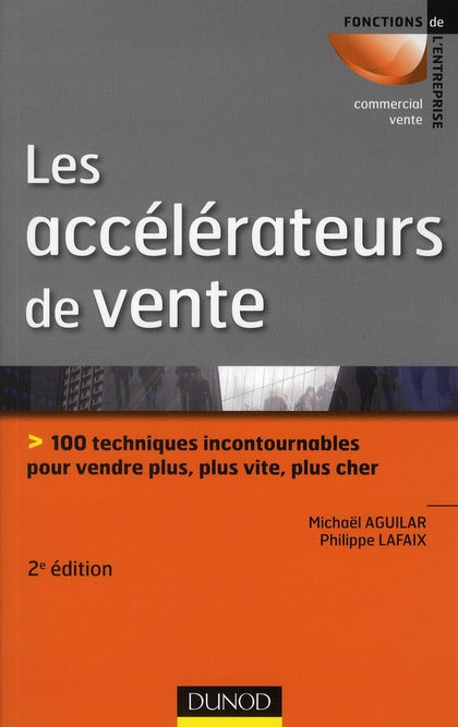 Les accélérateurs de vente ; 100 techniques incontournables pour vendre plus, plus vite, plus cher (2e édition)