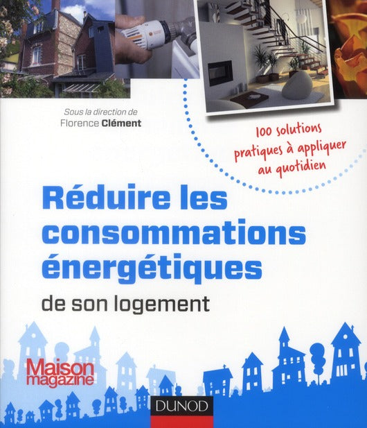 Réduire les consommations énergétiques de son logement ; 100 solutions pratiques à appliquer au quotidien