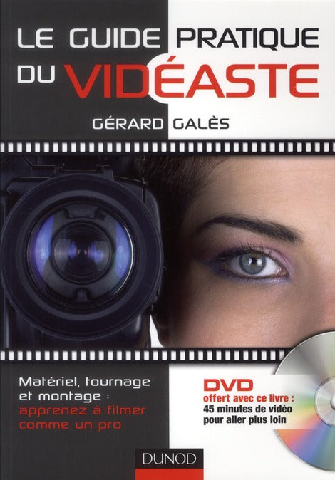 Le guide pratique du vidéaste ; matériel, tournage, montage : apprenez à filmer comme un pro