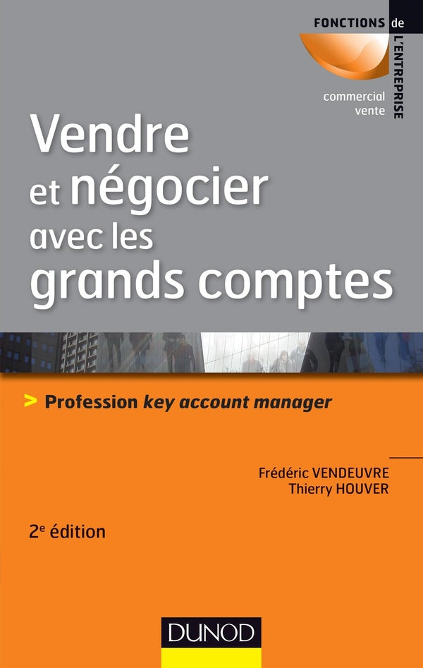 Vendre et négocier avec les grands comptes ; profession key account manager (2e édition)
