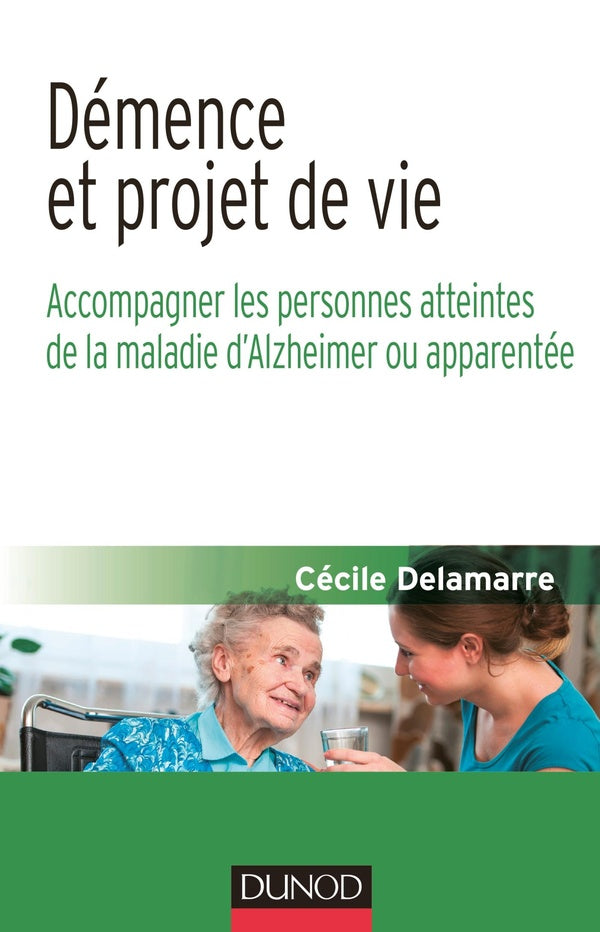 Démence et projet de vie ; accompagner les personnes atteintes de la maladie d'Alzheimer ou apparentée