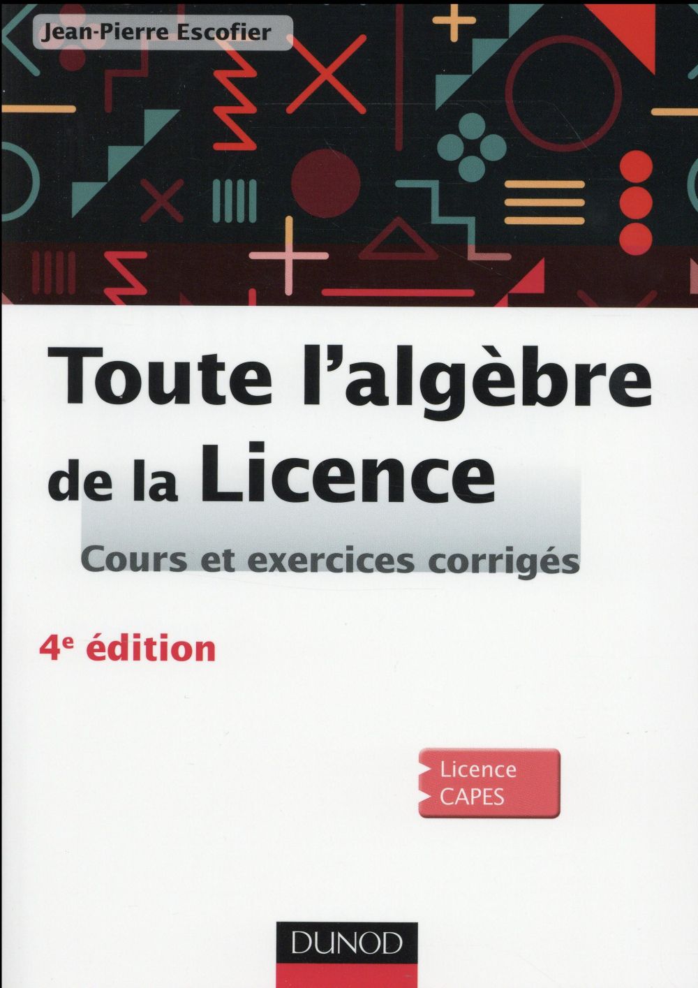 Toute l'algèbre de la licence ; cours et exercices corrigés (4e édition)