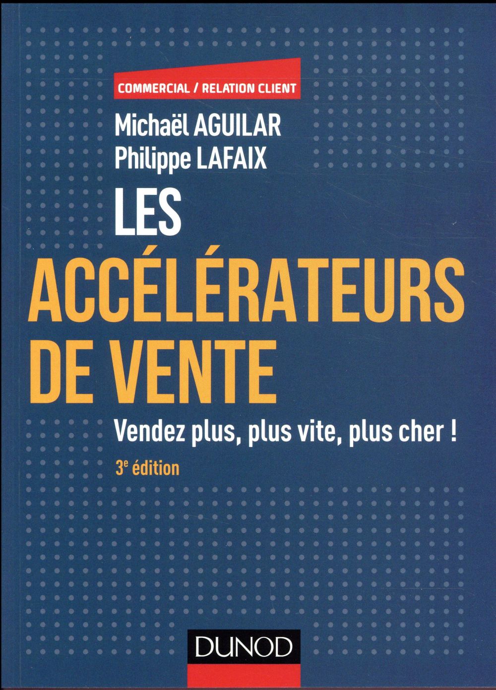 Les accélérateurs de vente ; vendez plus, plus vite, plus cher ! (3e édition)