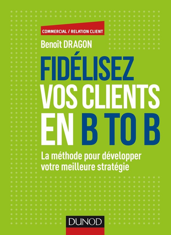Fidelisez vos clients en BtoB ; stratégies, méthodes et outils