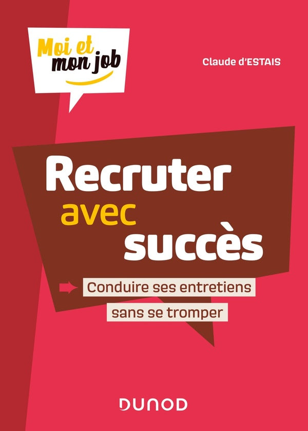 Moi et mon job : recruter avec succès ; conduire ses entretiens sans se tromper