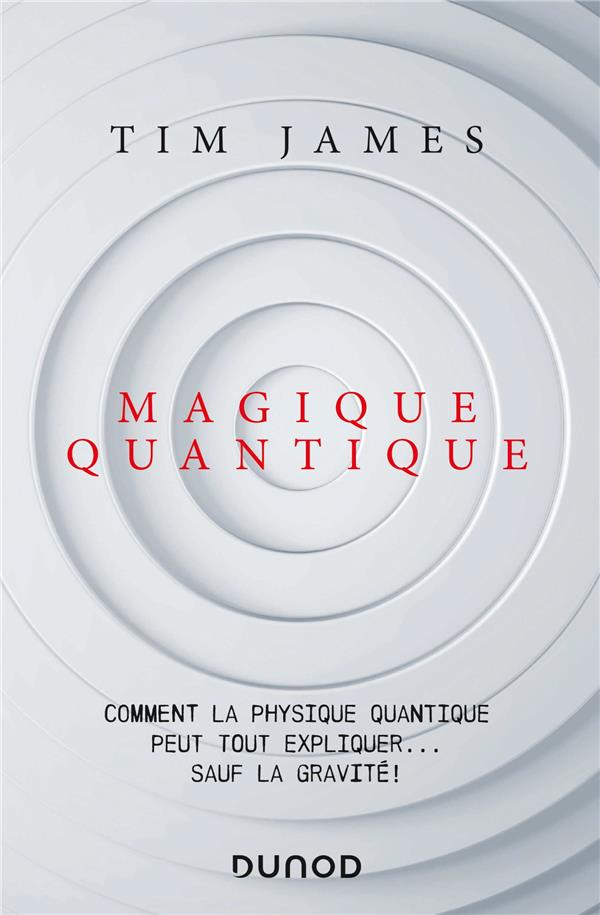 Magique quantique ; comment la physique quantique peut tout expliquer... sauf la gravité !