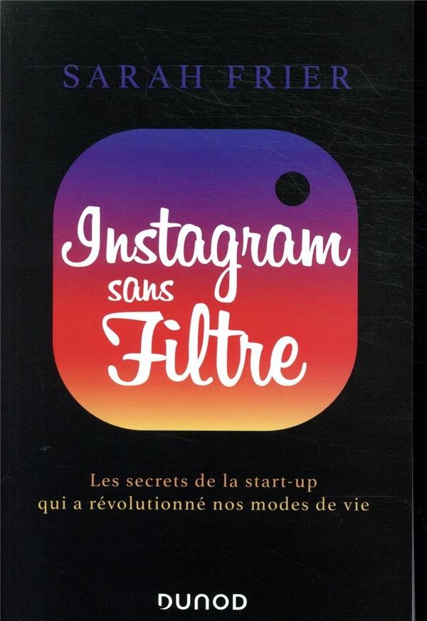 Instagram sans filtre ; les secrets de la start-up qui a révolutionné nos modes de vie
