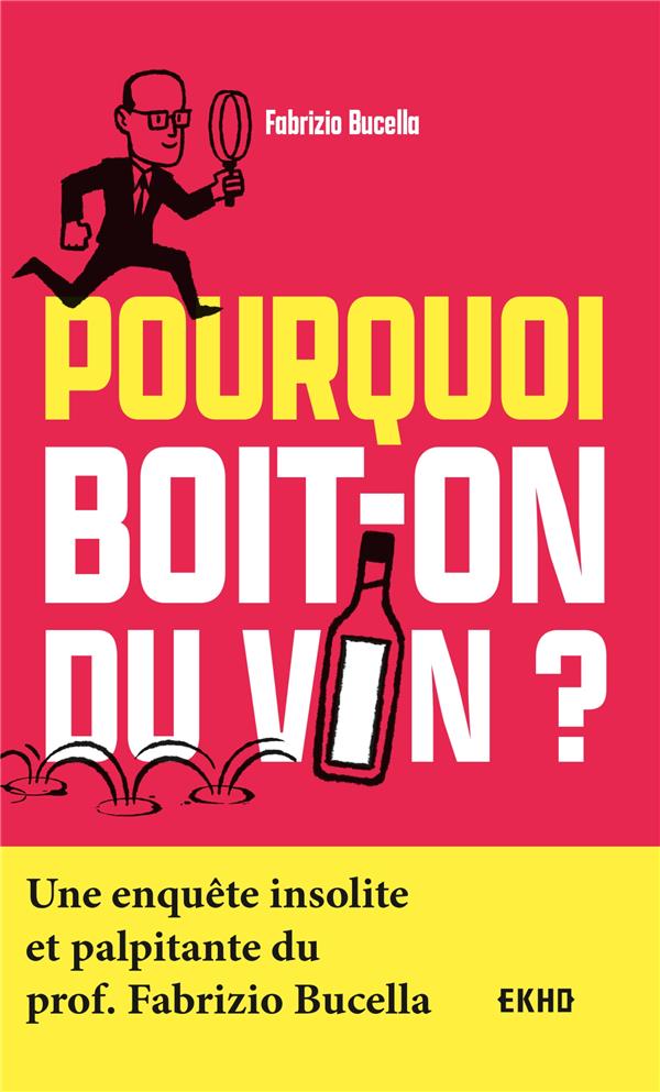 Pourquoi boit-on du vin ? une enquête insolite et palpitante du prof. Fabrizio Bucella