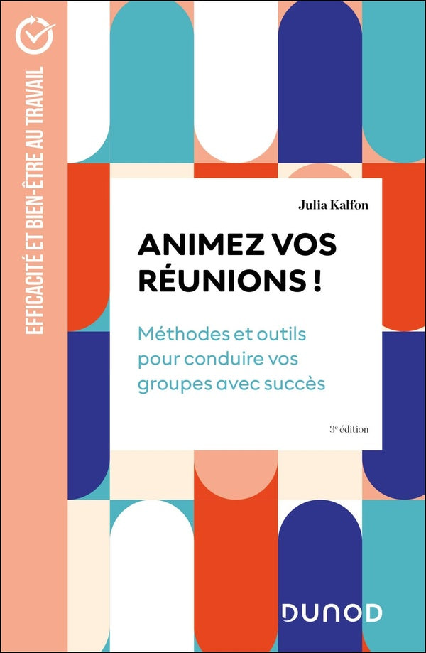 Animez vos réunions : Méthodes et outils pour conduire vos groupes avec succès (3e édition)